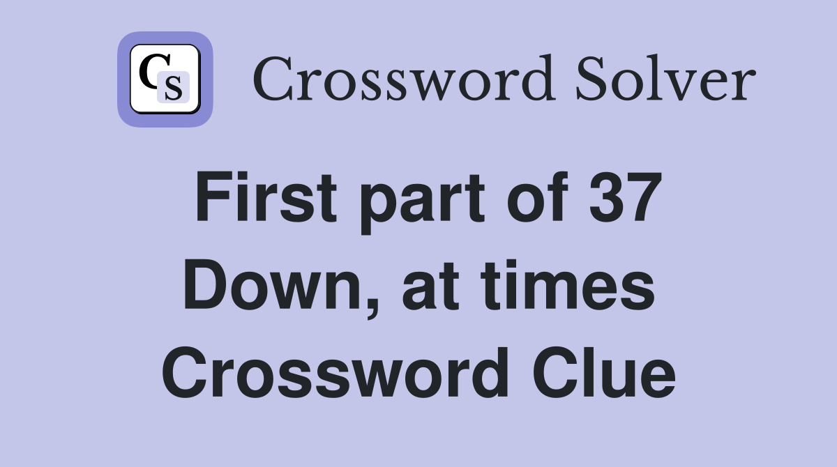 First part of 37 Down, at times Crossword Clue