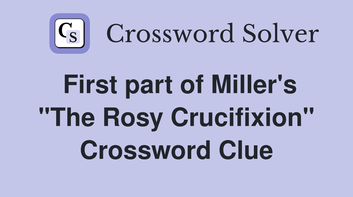 First part of Miller's "The Rosy Crucifixion" Crossword Clue