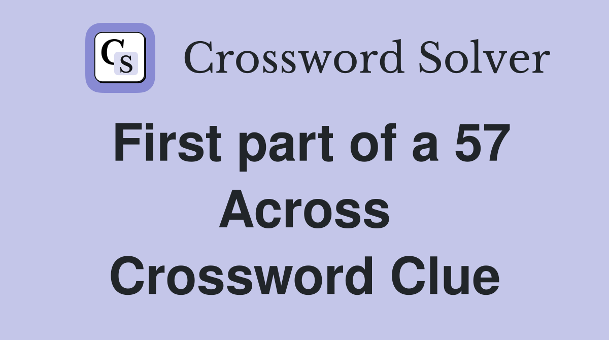 First part of a 57 Across Crossword Clue