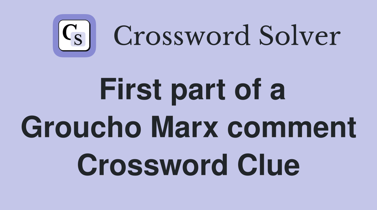 First part of a Groucho Marx comment Crossword Clue