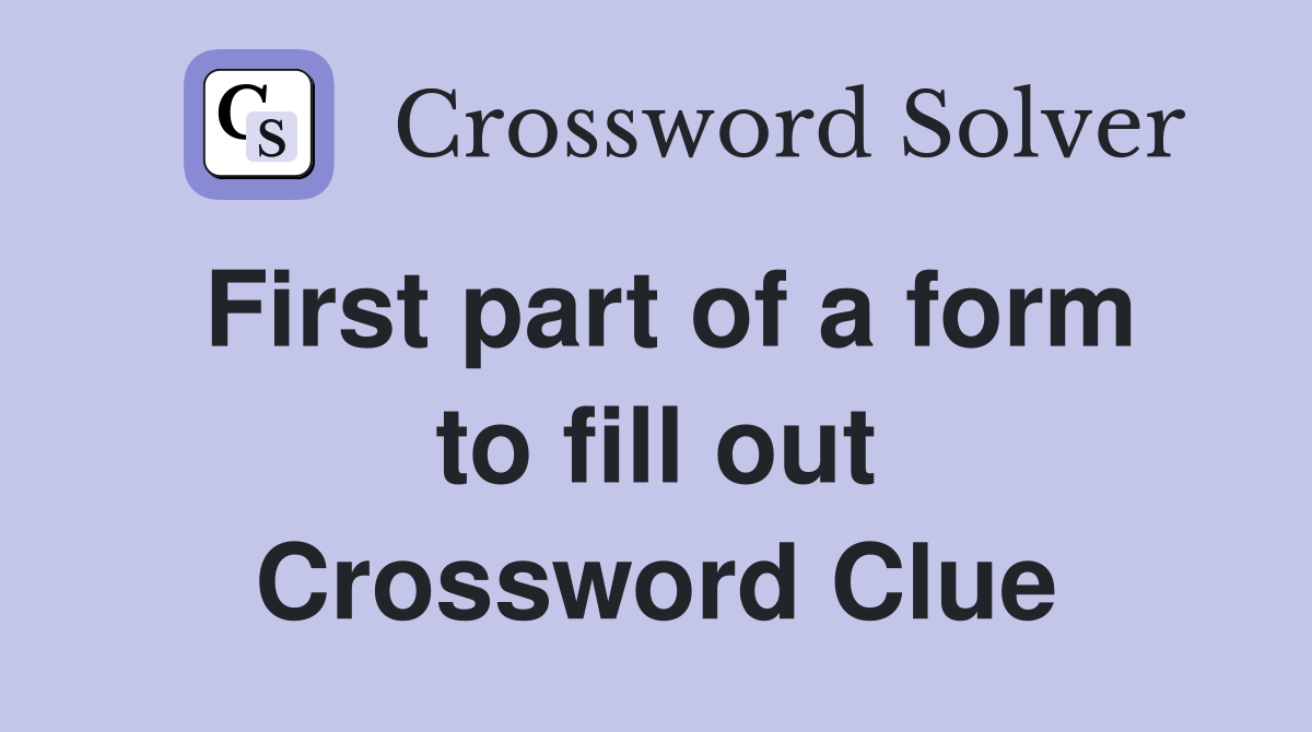 First part of a form to fill out Crossword Clue