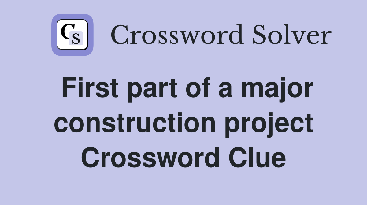 First part of a major construction project Crossword Clue