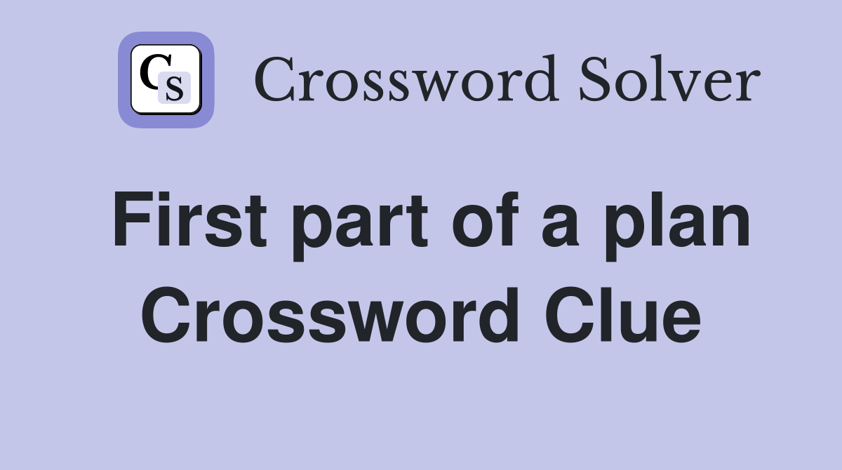 First part of a plan Crossword Clue