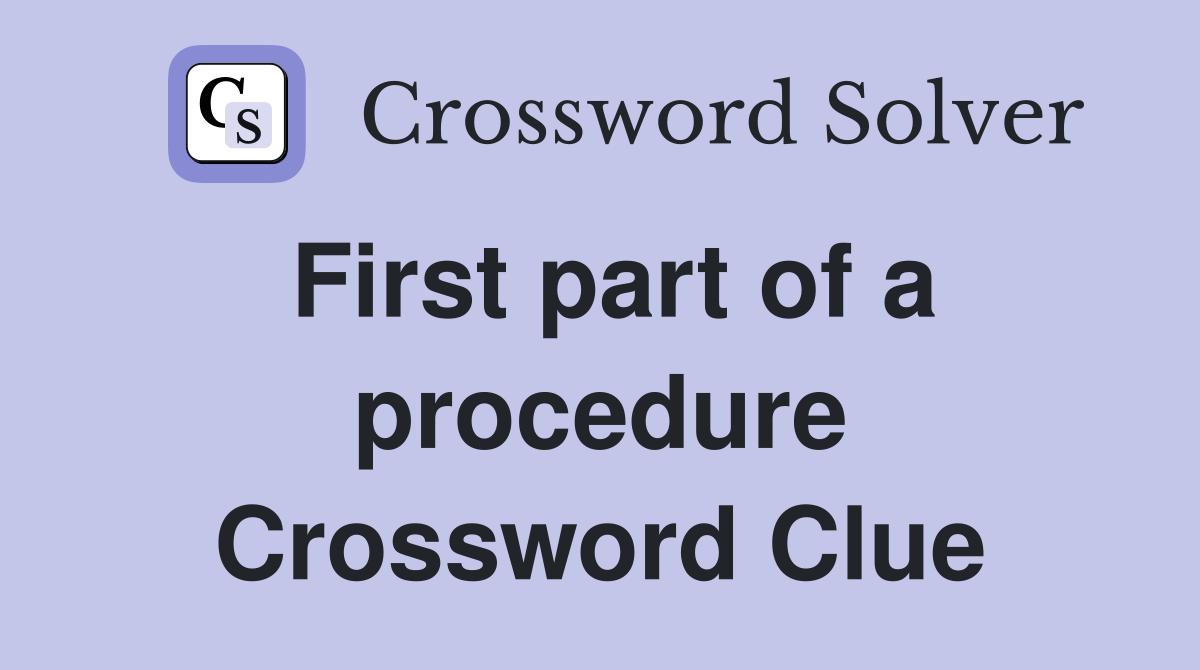 First part of a procedure Crossword Clue