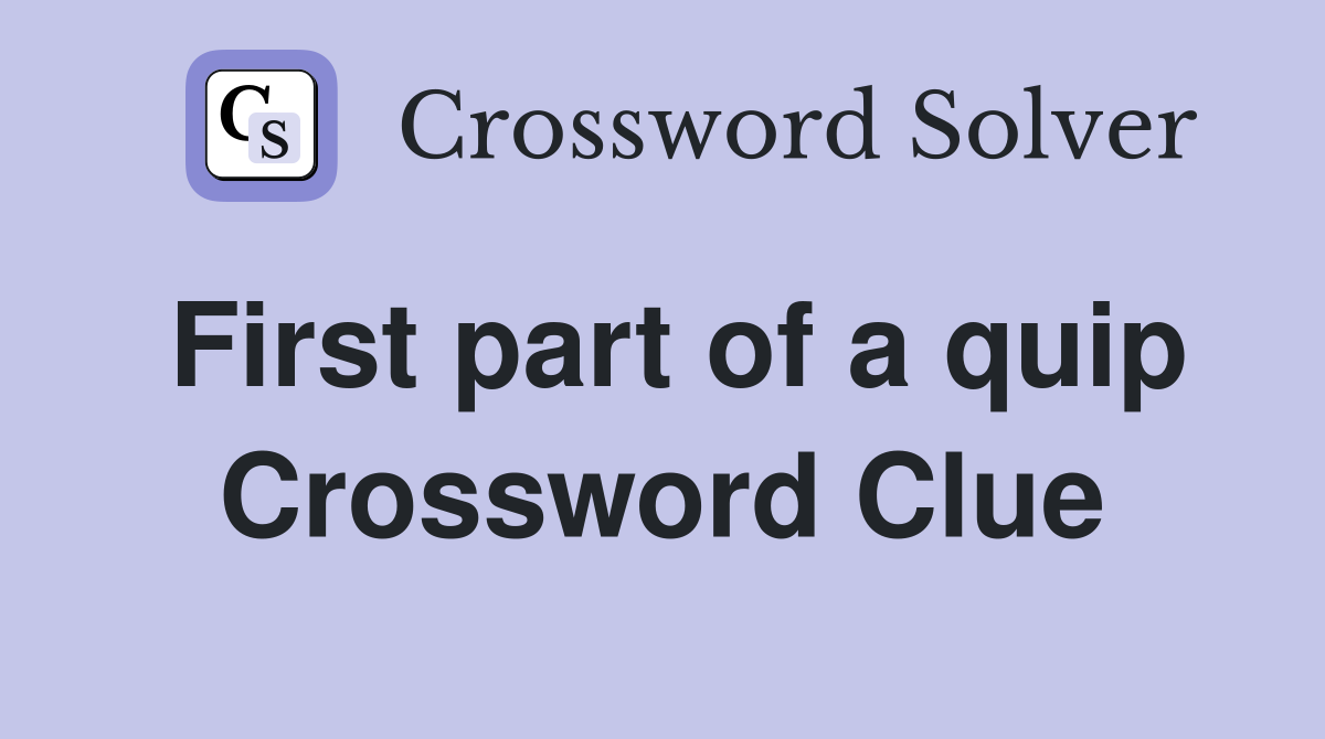 First part of a quip Crossword Clue