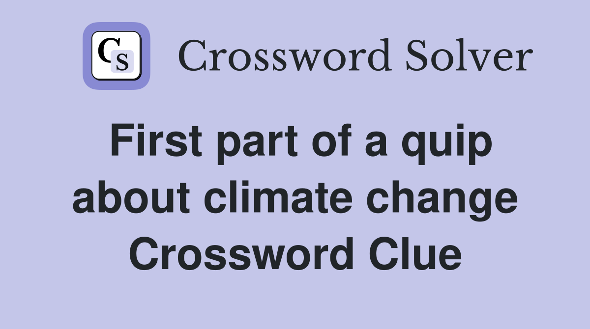 First part of a quip about climate change Crossword Clue