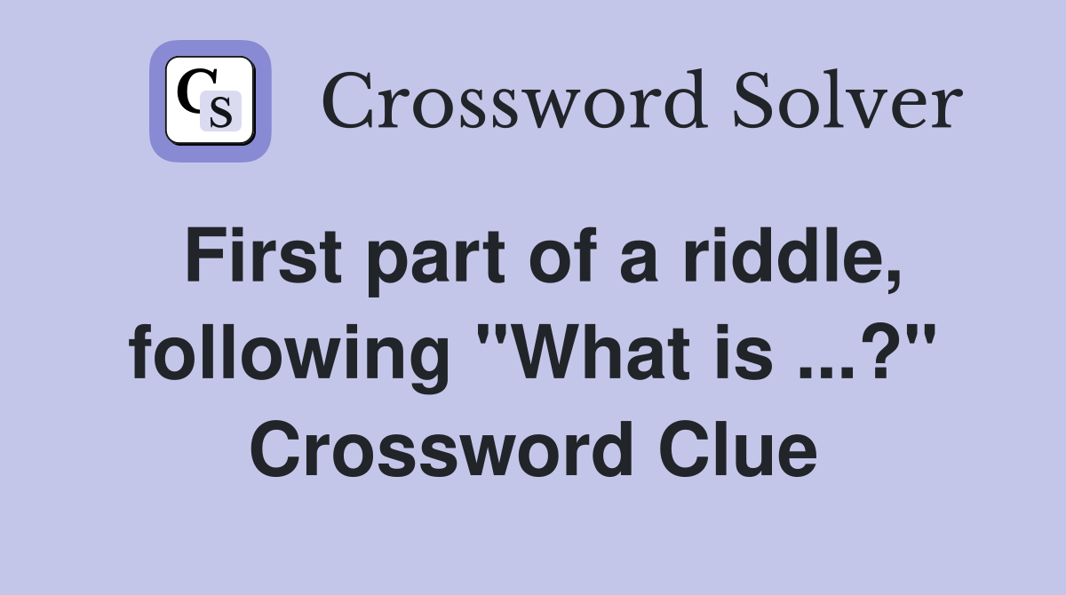 First part of a riddle, following "What is ...?" Crossword Clue