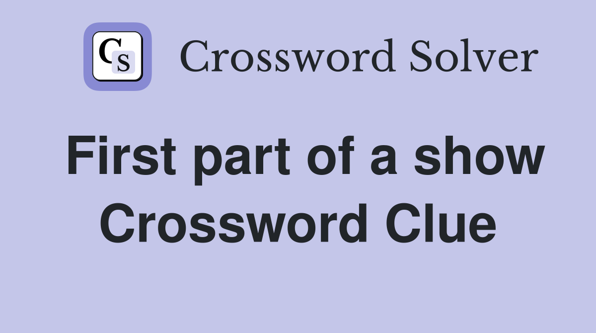 First part of a show Crossword Clue