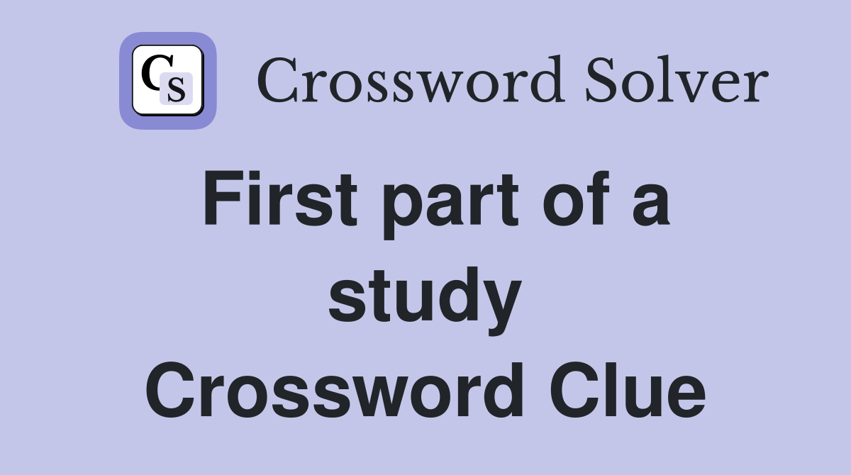 First part of a study Crossword Clue