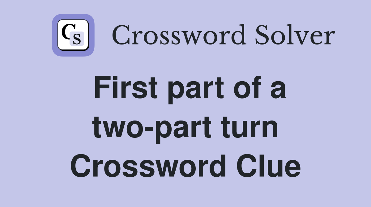 First part of a two-part turn Crossword Clue