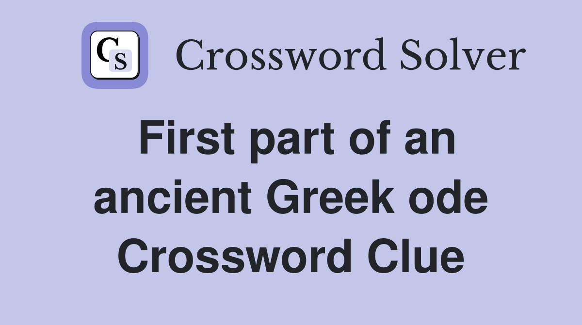 First part of an ancient Greek ode Crossword Clue