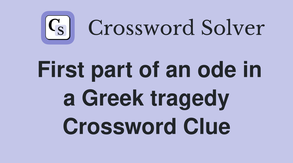 First part of an ode in a Greek tragedy Crossword Clue