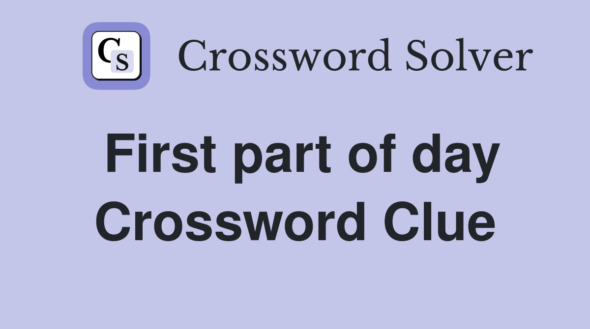 First part of day Crossword Clue