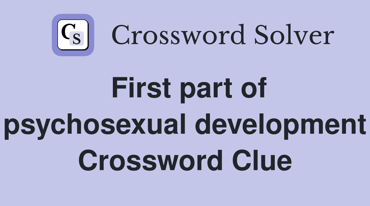 First part of psychosexual development Crossword Clue