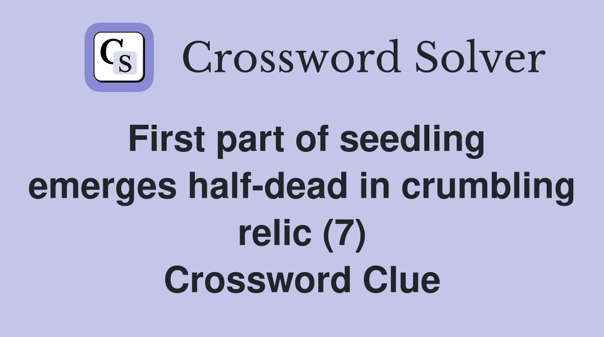 First part of seedling emerges half-dead in crumbling relic (7) Crossword Clue