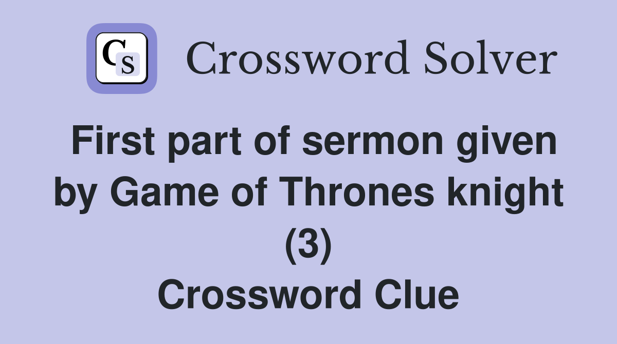 First part of sermon given by Game of Thrones knight (3) Crossword Clue