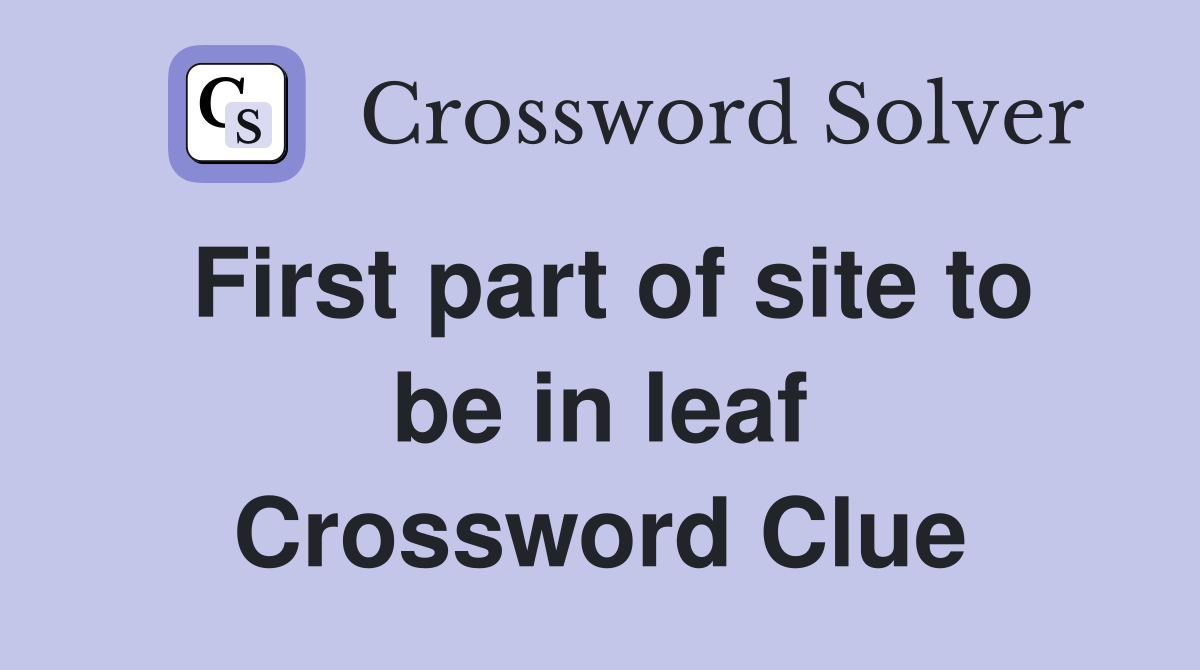 First part of site to be in leaf Crossword Clue