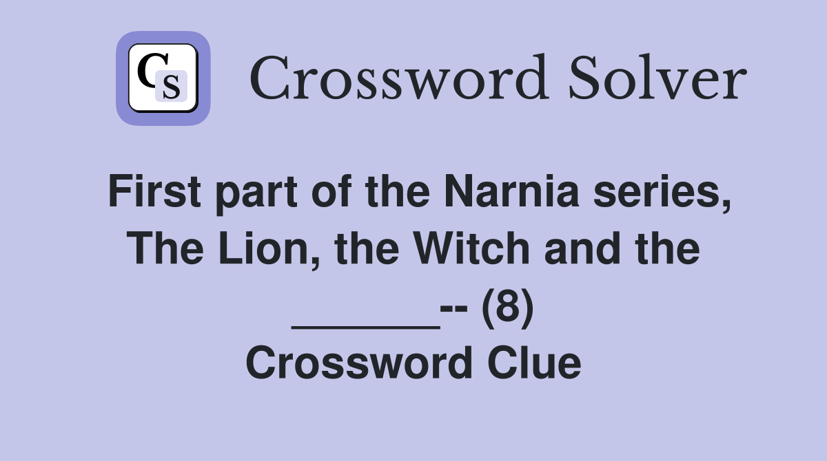First part of the Narnia series, The Lion, the Witch and the ______-- (8) Crossword Clue