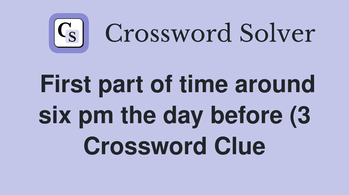 First part of time around six pm the day before (3) Crossword Clue First part of time around six pm the day before (3) Crossword Clue