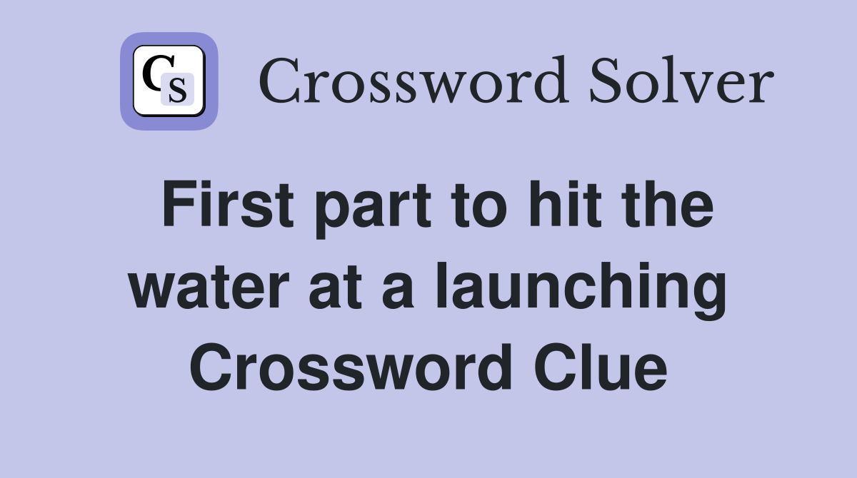 First part to hit the water at a launching Crossword Clue