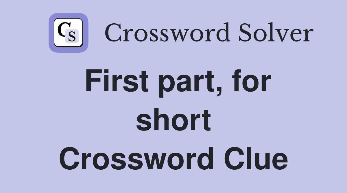 First part, for short Crossword Clue