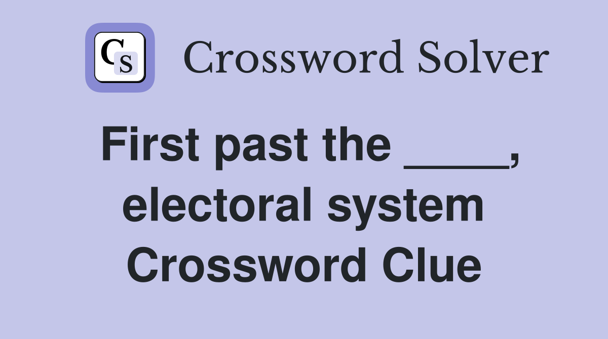 First past the ____, electoral system Crossword Clue