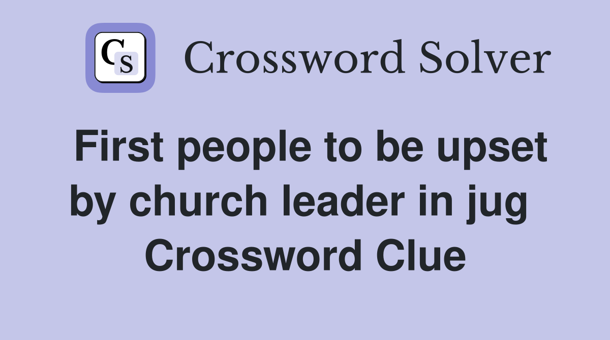First people to be upset by church leader in jug  Crossword Clue