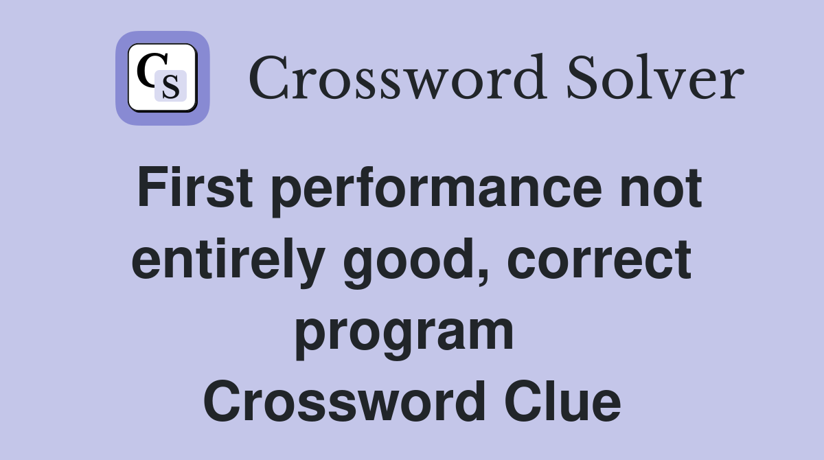First performance not entirely good, correct program  Crossword Clue