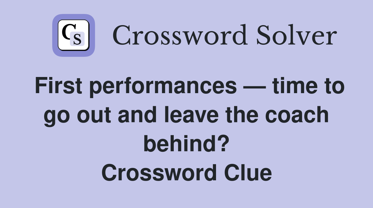 First performances — time to go out and leave the coach behind? Crossword Clue