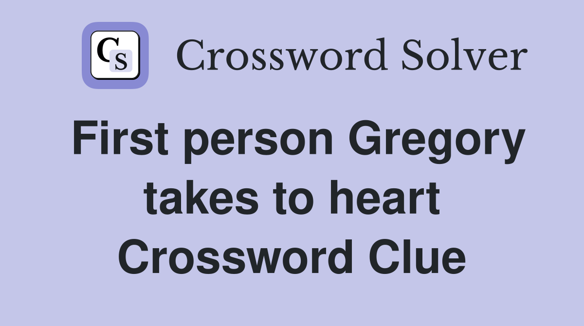 First person Gregory takes to heart Crossword Clue
