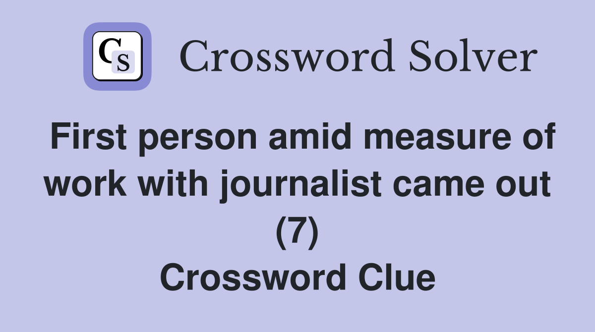 First person amid measure of work with journalist came out (7) Crossword Clue