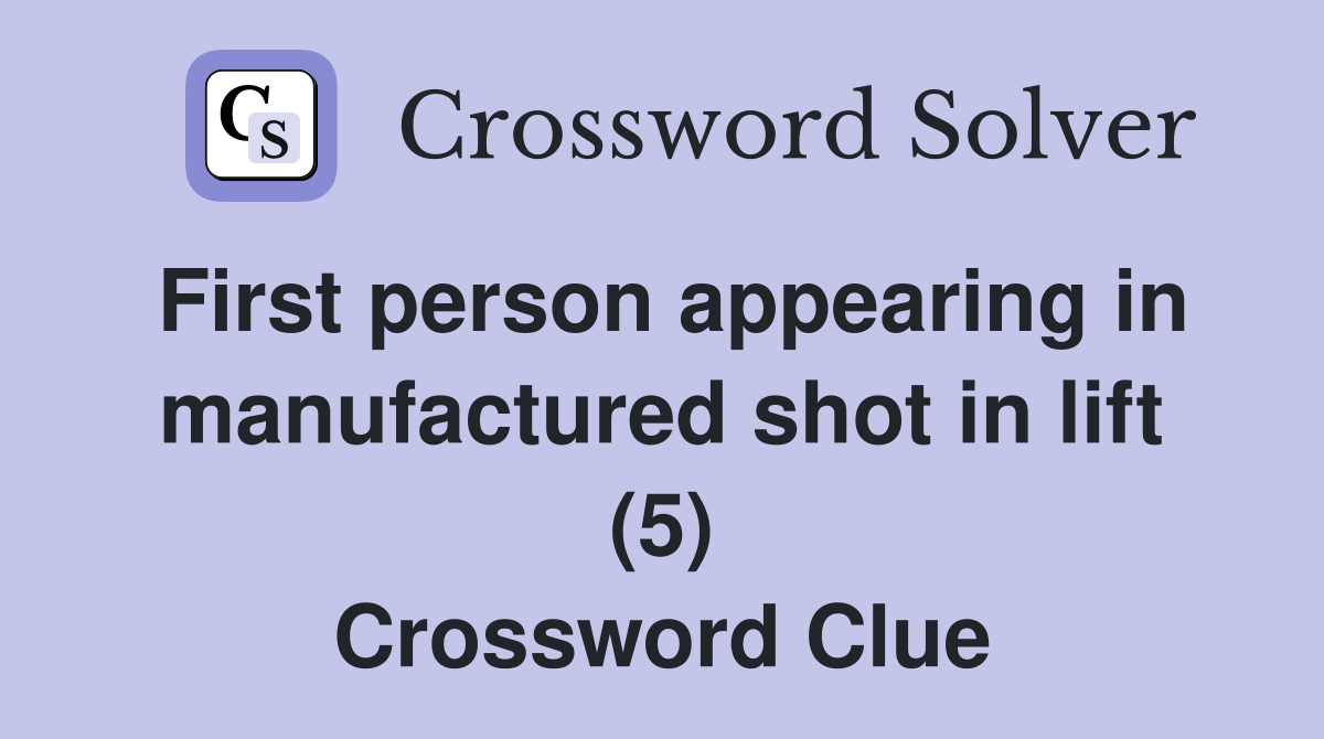 First person appearing in manufactured shot in lift (5) Crossword Clue