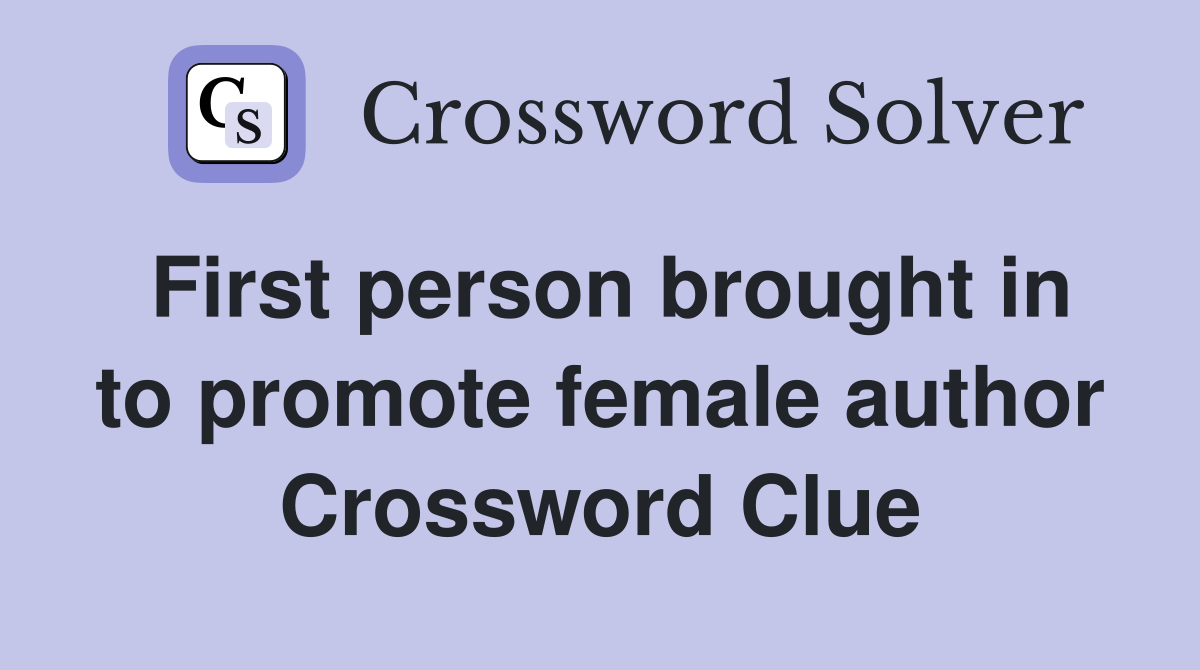 First person brought in to promote female author Crossword Clue