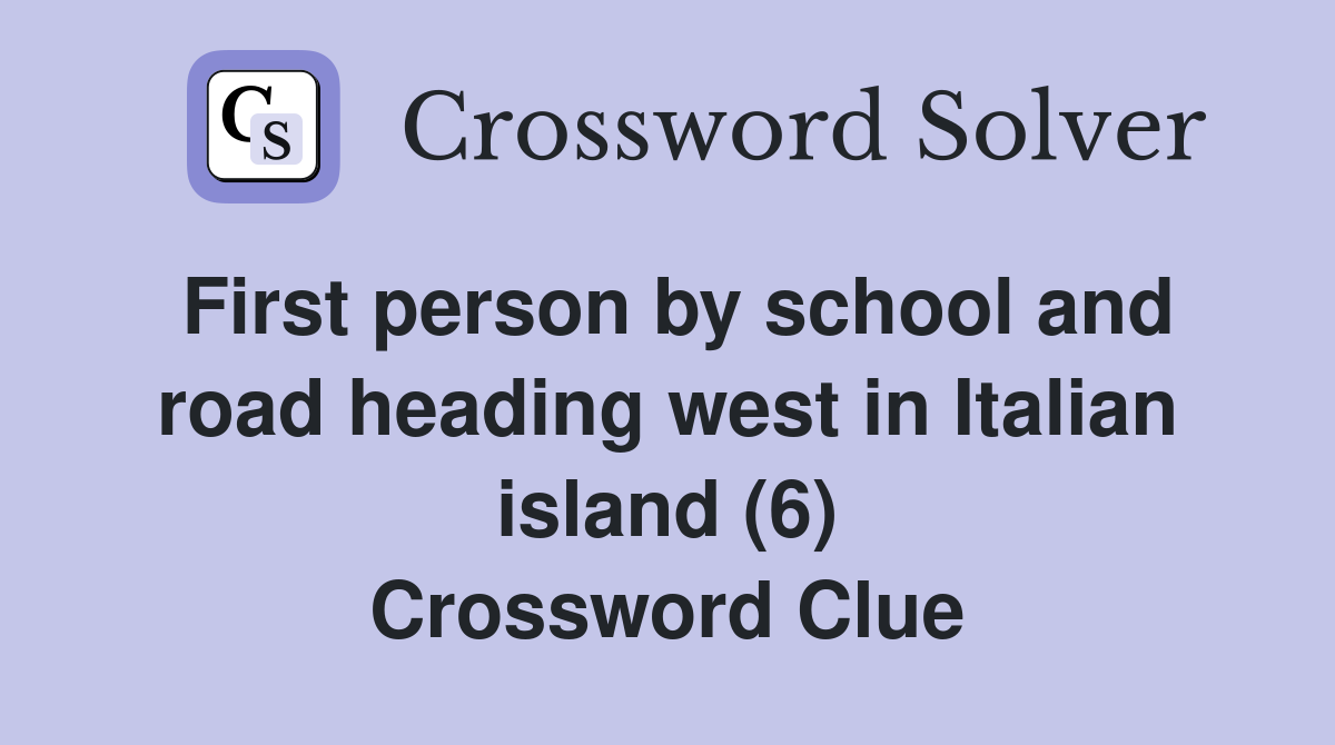 First person by school and road heading west in Italian island (6) Crossword Clue