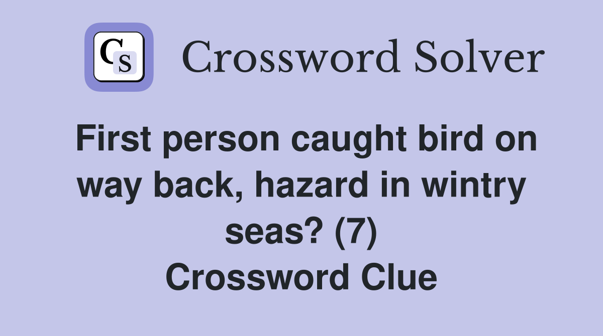First person caught bird on way back, hazard in wintry seas? (7) Crossword Clue