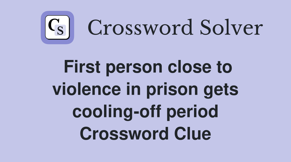 First person close to violence in prison gets cooling-off period Crossword Clue