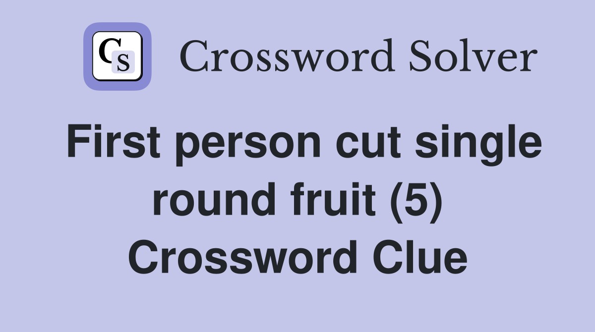 First person cut single round fruit (5) Crossword Clue