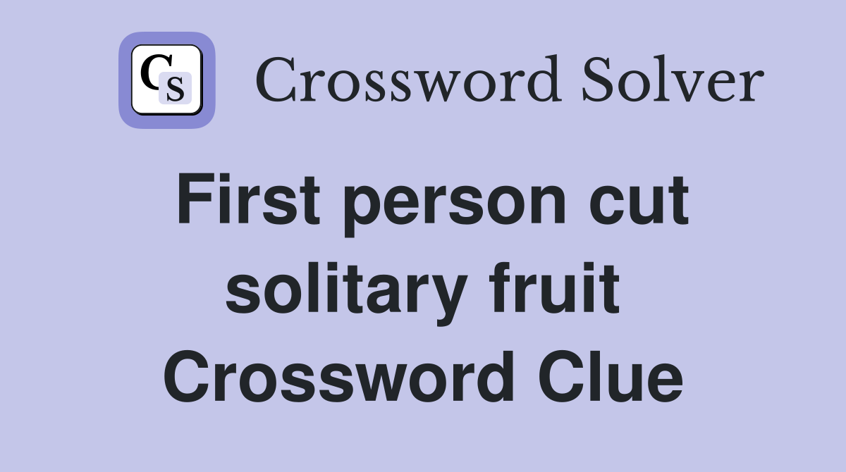 First person cut solitary fruit Crossword Clue