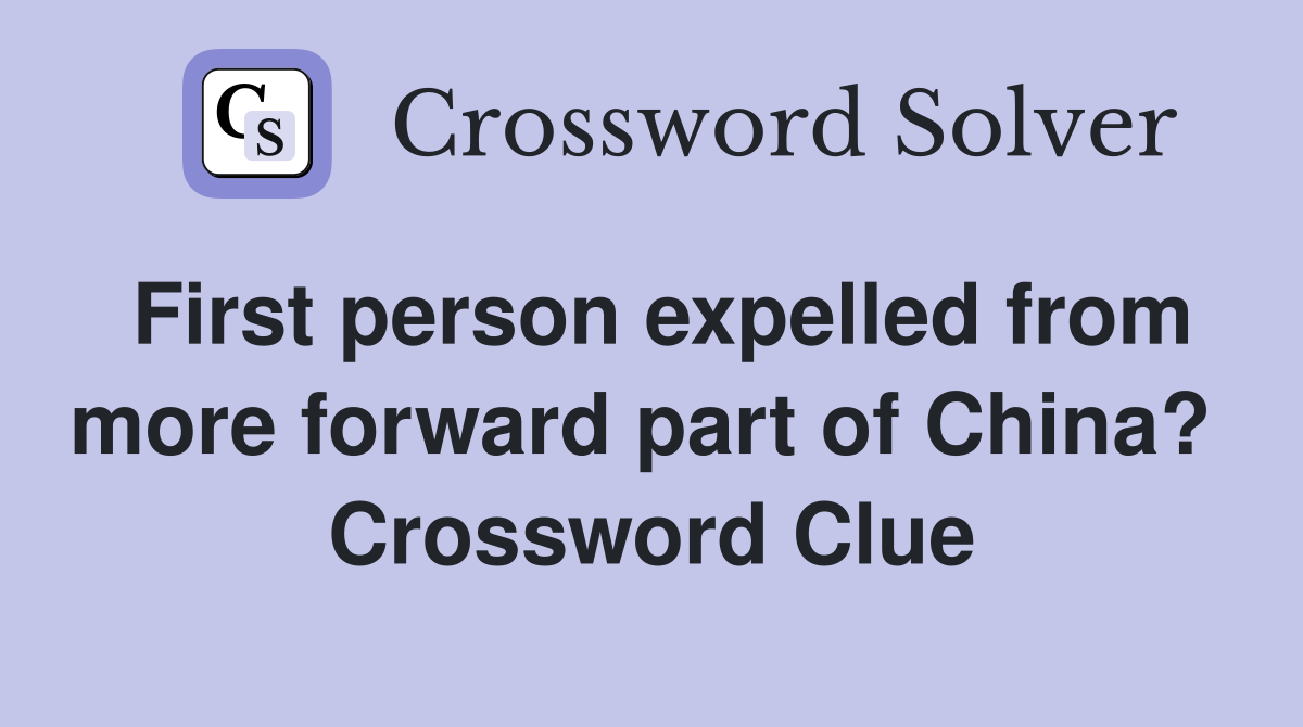 First person expelled from more forward part of China?  Crossword Clue