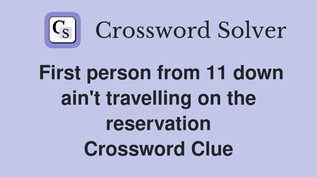 First person from 11 down ain't travelling on the reservation Crossword Clue