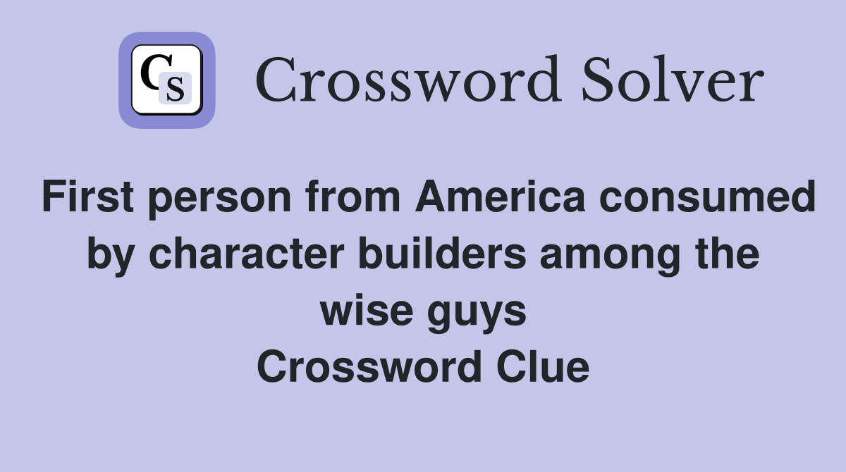 First person from America consumed by character builders among the wise guys Crossword Clue