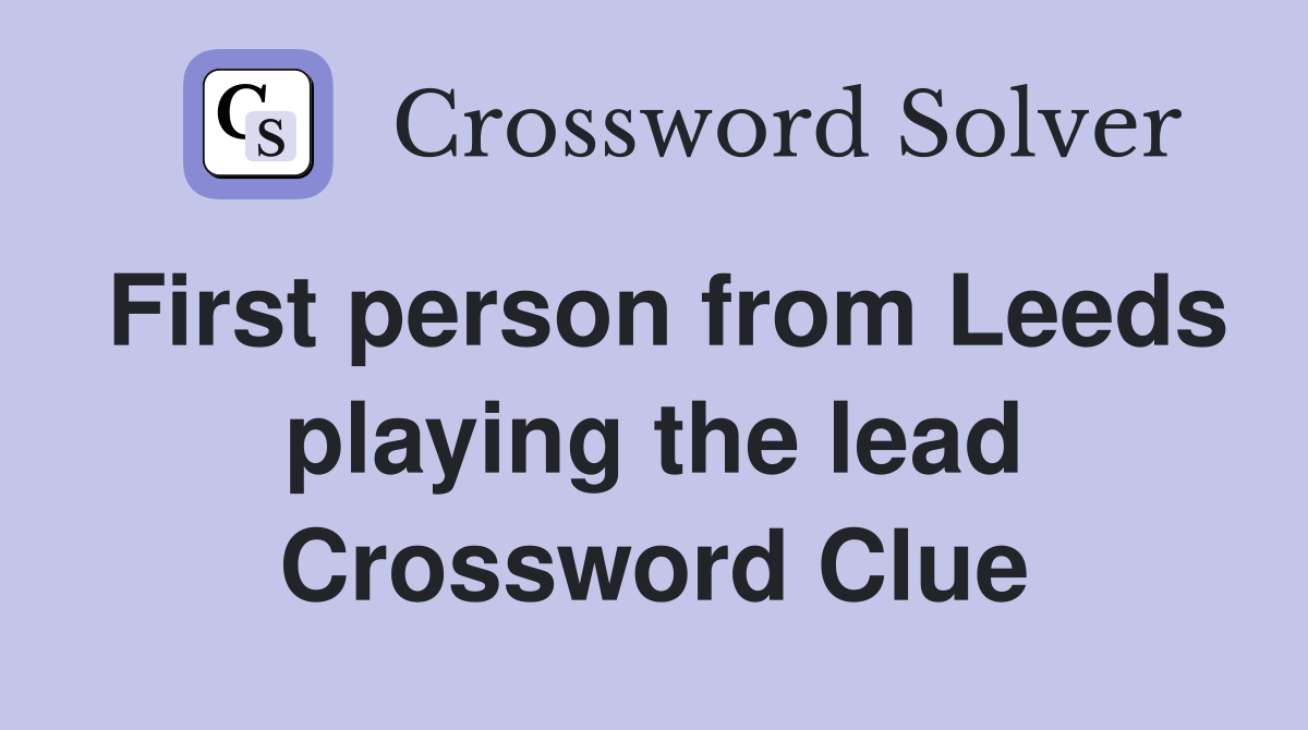 First person from Leeds playing the lead Crossword Clue