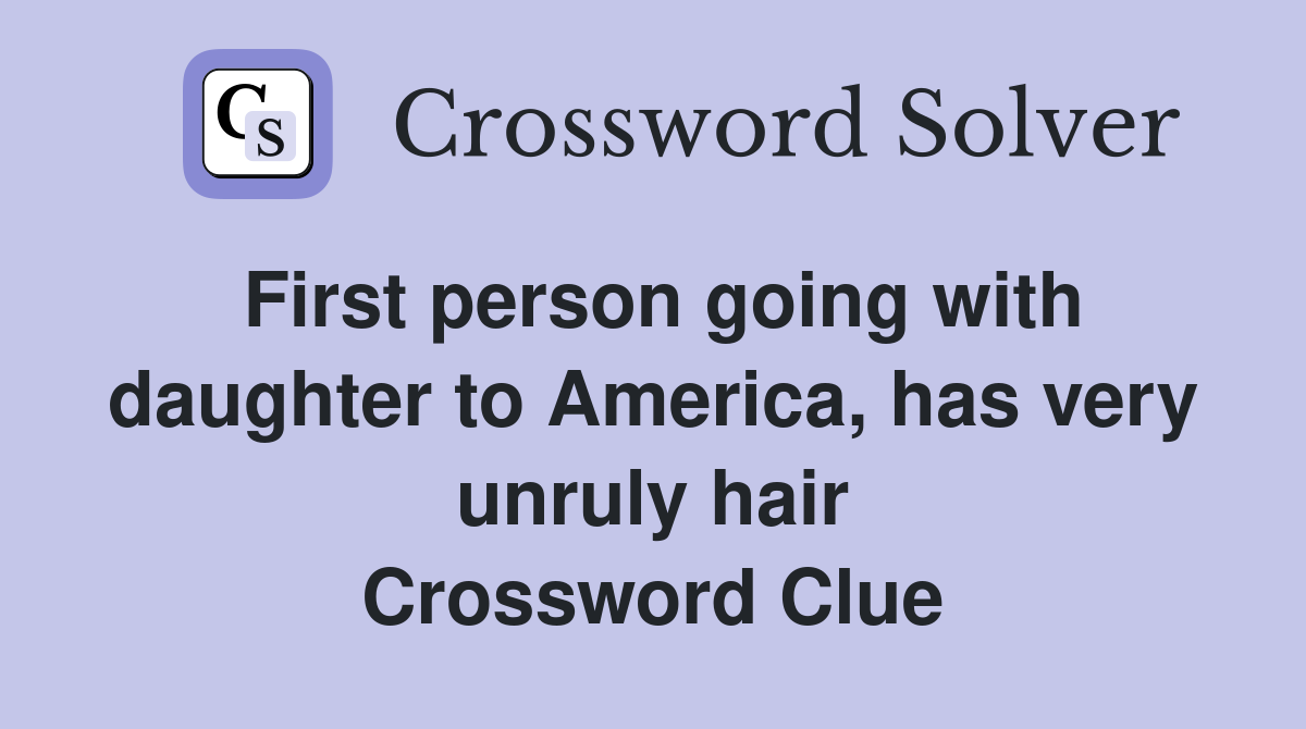 First person going with daughter to America, has very unruly hair Crossword Clue