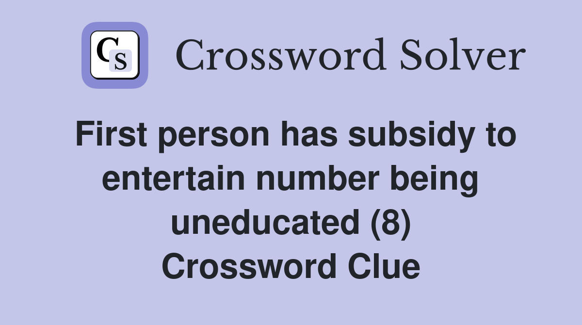 First person has subsidy to entertain number being uneducated (8) Crossword Clue
