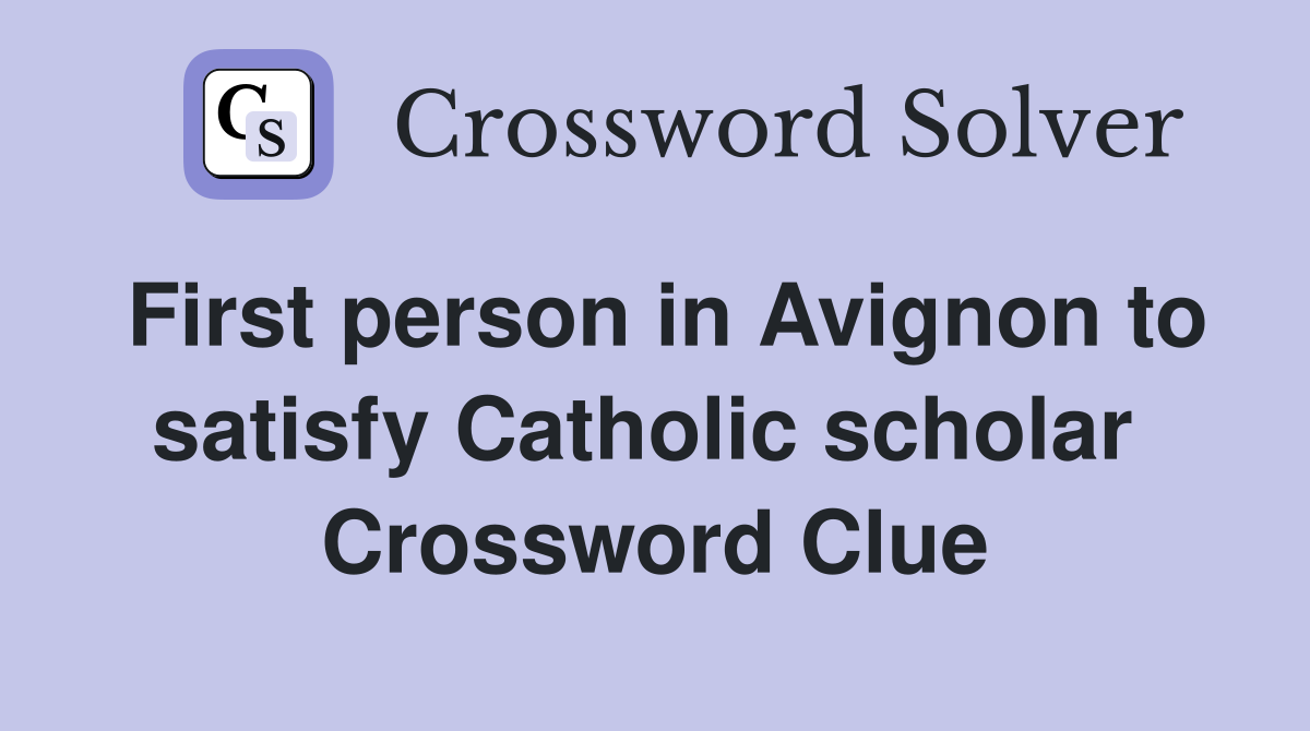 First person in Avignon to satisfy Catholic scholar  Crossword Clue
