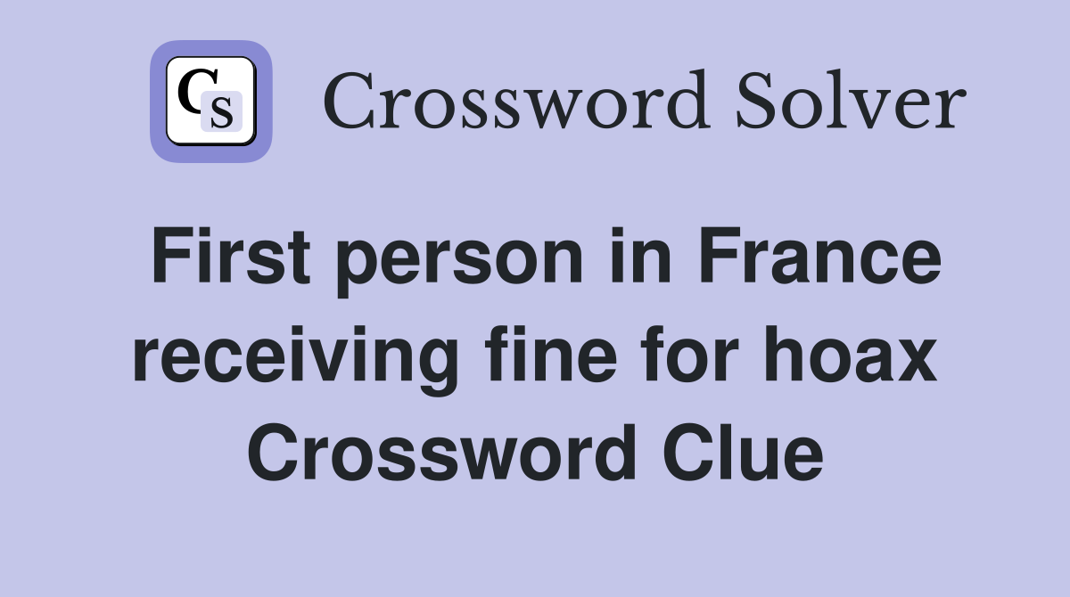 First person in France receiving fine for hoax Crossword Clue