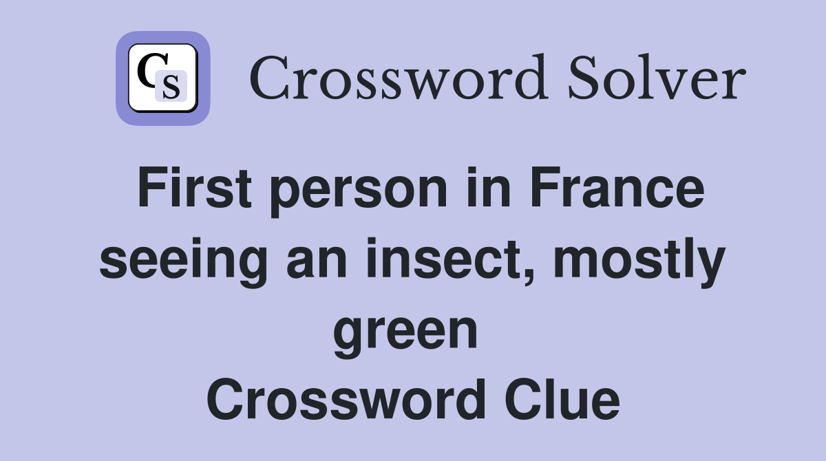 First person in France seeing an insect, mostly green  Crossword Clue