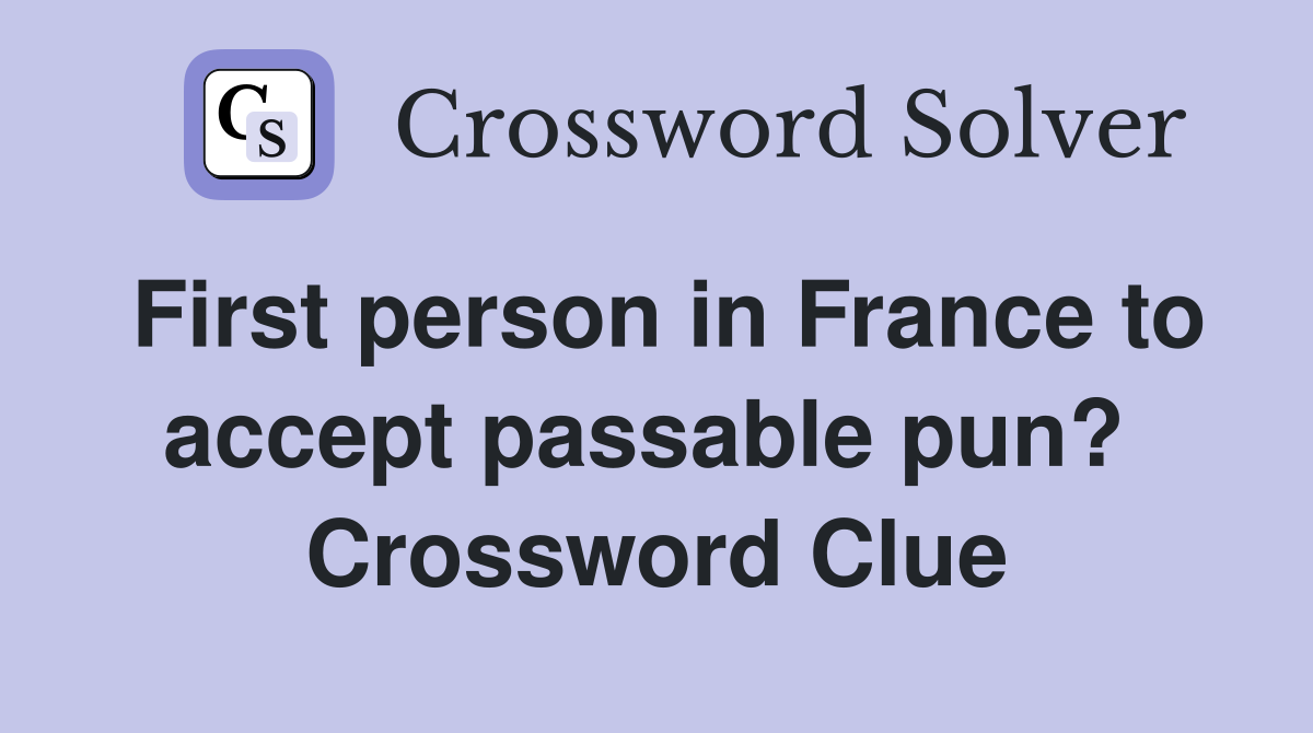 First person in France to accept passable pun?  Crossword Clue