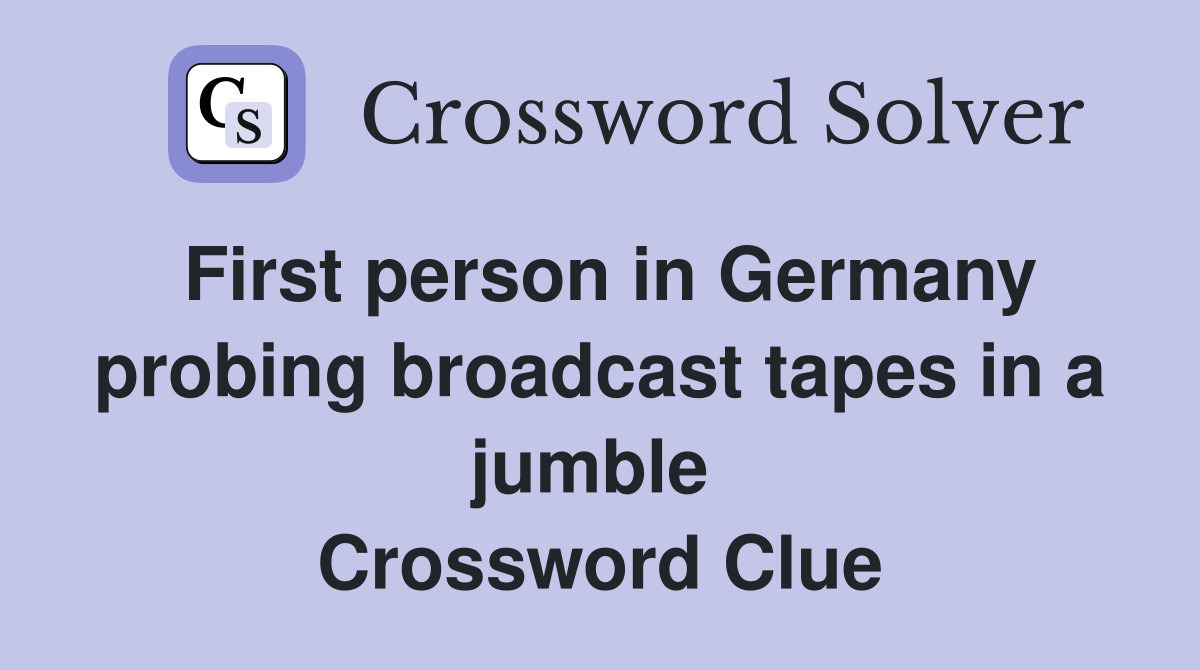 First person in Germany probing broadcast tapes in a jumble  Crossword Clue