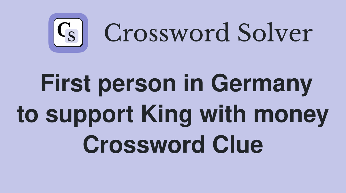 First person in Germany to support King with money Crossword Clue